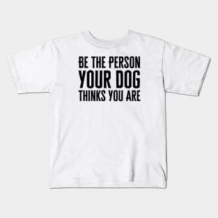 Be The Person Your Dog Thinks You Are Kids T-Shirt